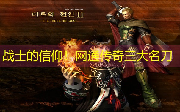 <b>战士的信仰！网通传奇三大名刀</b>