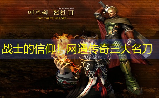 战士的信仰！网通传奇三大名刀
