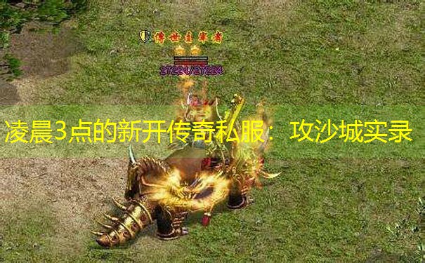 凌晨3点的新开传奇私服：攻沙城实录