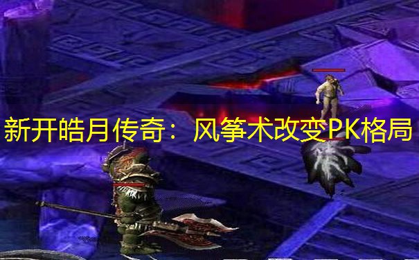 新开皓月传奇:风筝术改变PK格局 新开皓月传奇:风筝术改变PK格局