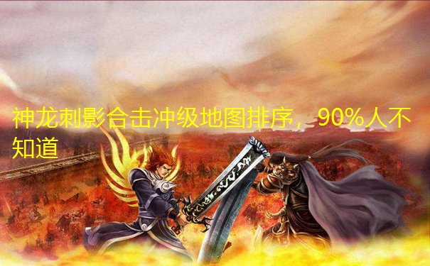<font color='#FFFFFF'>神龙刺影合击冲级地图排序，90%人不知道</font>