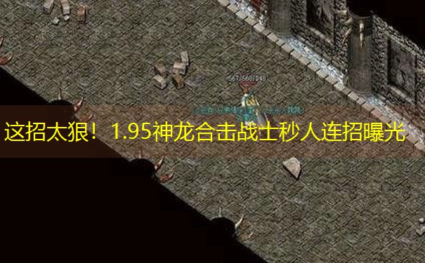 这招太狠!1.95神龙合击战士秒人连招曝光 这招太狠!1.95神龙合击战士秒人连招曝光