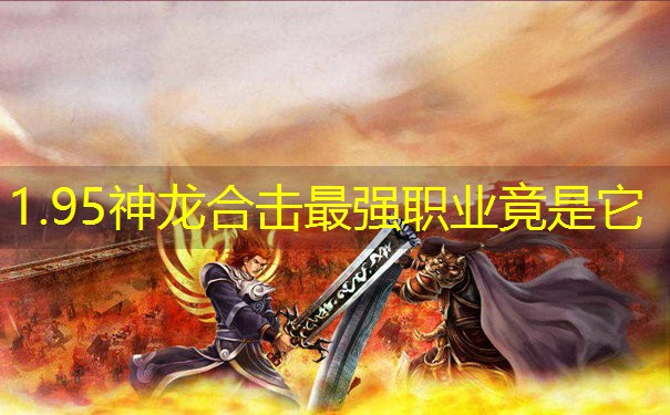 1.95神龙合击最强职业竟是它 1.95神龙合击最强职业竟是它