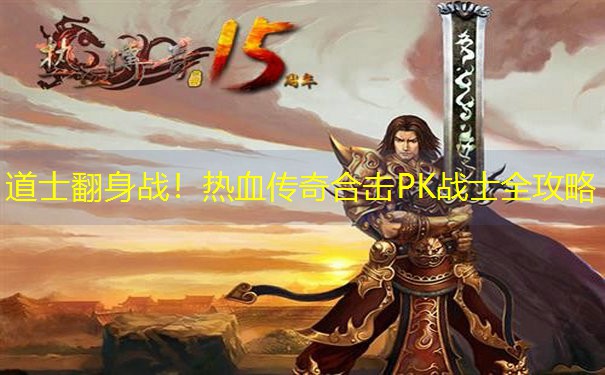 道士翻身战!热血传奇合击PK战士全攻略 道士翻身战!热血传奇合击PK战士全攻略