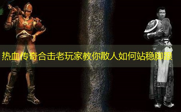 热血传奇合击老玩家教你散人如何站稳脚跟