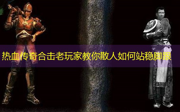 热血传奇合击老玩家教你散人如何站稳脚跟 热血传奇合击老玩家教你散人如何站稳脚跟